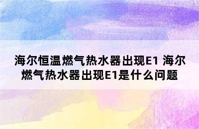 海尔恒温燃气热水器出现E1 海尔燃气热水器出现E1是什么问题